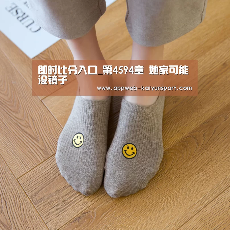 即时比分入口_第4594章 她家可能没镜子(图1) 开云