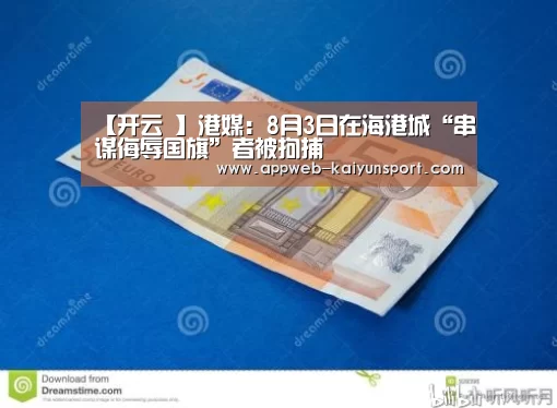 【开云 】港媒:8月3日在海港城“串谋侮辱国旗”者被拘捕(图1) 开云