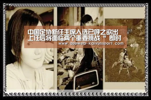 中国足协新任主席人选已呼之欲出 上任后将面临两个重要挑战“ 即时比分入口”(图1) 开云