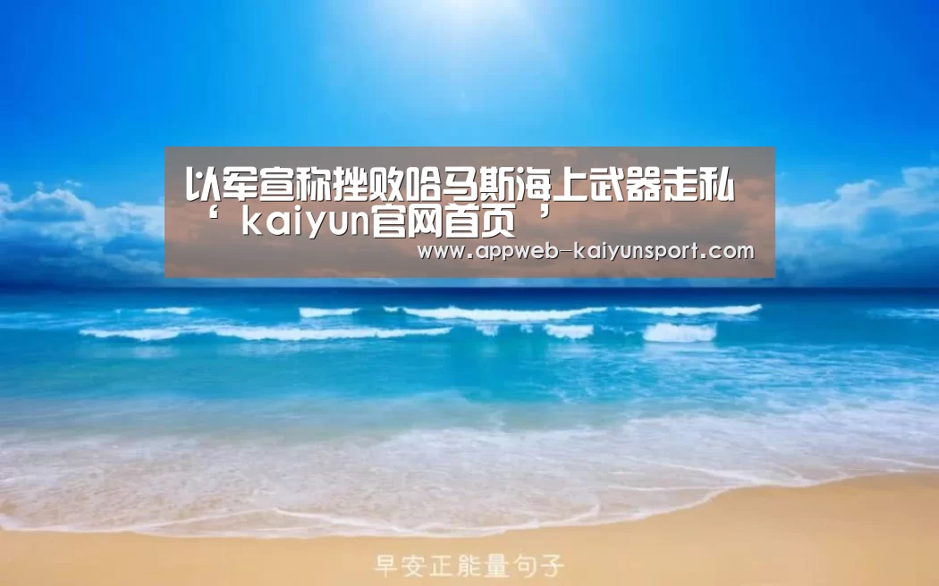 以军宣称挫败哈马斯海上武器走私‘ kaiyun官网首页 ’(图1) 即时比分入口