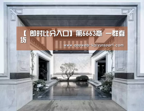 【 即时比分入口】第6663章 一群蠢货(图1) kaiyun官网首页