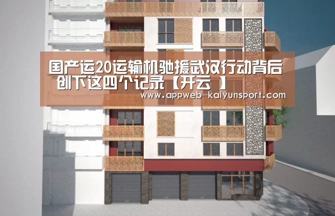 国产运20运输机驰援武汉行动背后 创下这四个记录【开云 】(图3) 即时比分入口